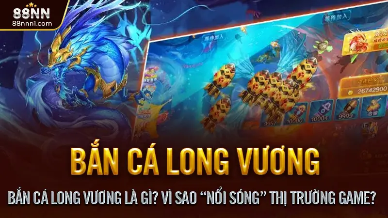 Bắn Cá Long Vương Là Gì? Vì Sao “Nổi Sóng” Thị Trường Game?