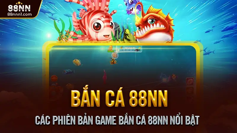 Bắn cá 88NN - Săn cá thần tài, Thưởng nhanh, Nhận quà lớn 2 Các Phiên Bản Game Bắn Cá 88NN Nổi Bật