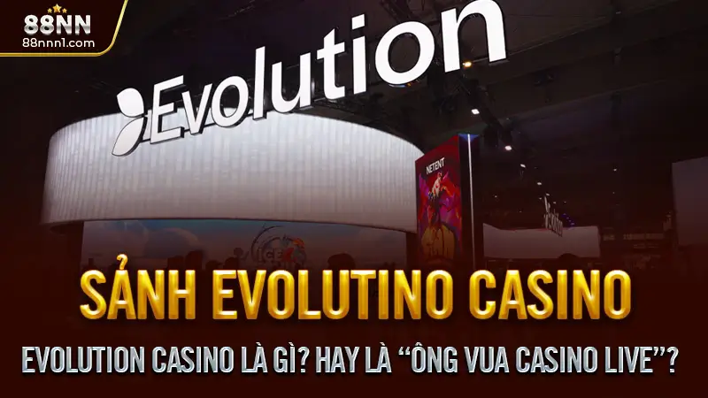 Evolution Casino Là Gì? Hay Là “Ông Vua Casino Live”?