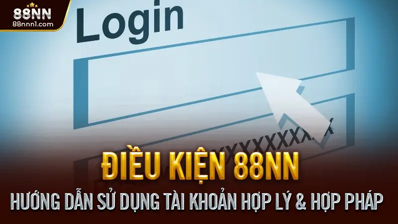 Điều Kiện Sử Dụng 88NN - Những Quy Định Quan Trọng Người Chơi Cần Biết 3 Hướng Dẫn Sử Dụng Tài Khoản Hợp Lý & Hợp Pháp
