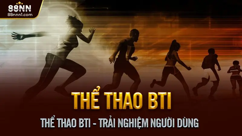 Thể thao BTI - Hệ sinh thái cá cược không chỉ có bóng đá 3 Thể Thao BTI - Trải nghiệm người dùng
